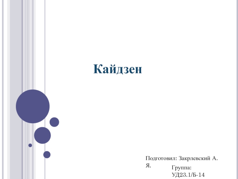 Презентация Кайдзен
Подготовил: Закрлевский А.Я.
Группа: УД23.1/Б-14