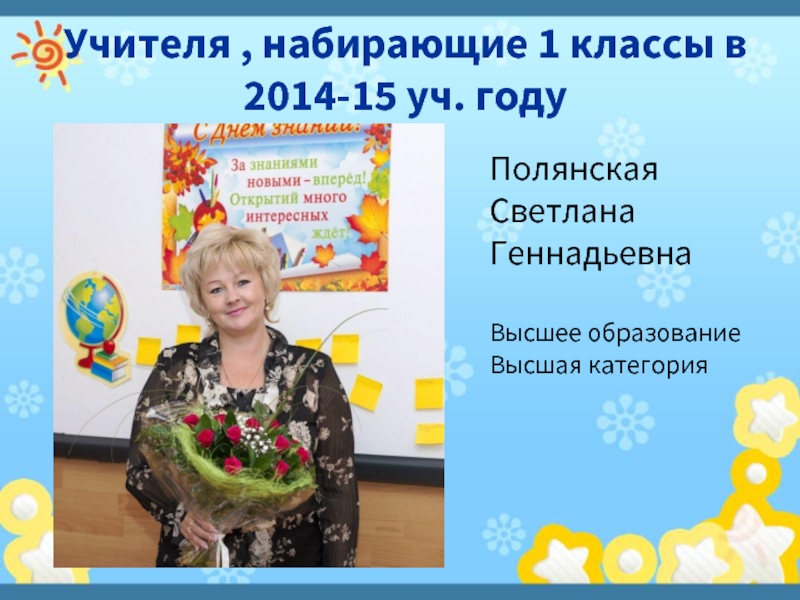 Учителя , набирающие 1 классы в 2014-15 уч. годуПолянская Светлана ГеннадьевнаВысшее образование Высшая категория