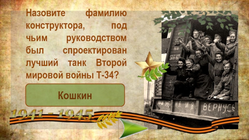 Назовите фамилию конструктора, под чьим руководством был спроектирован лучший танк Второй мировой войны Т-34?Кошкин