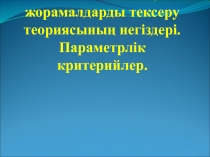 Статистикалық жорамалдарды тексеру теориясының негіздері. Параметрлік