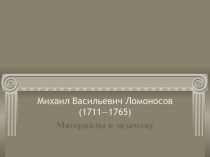 Материалы к экзамену Михаил Васильевич Ломоносов (1711-1765)