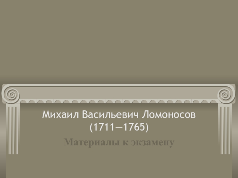 Материалы к экзамену Михаил Васильевич Ломоносов (1711-1765)