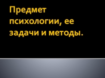 Предмет психологии, ее задачи и методы