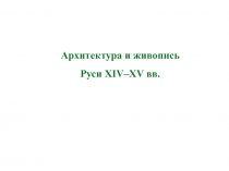 Архитектура и живопись
Руси XIV–XV вв