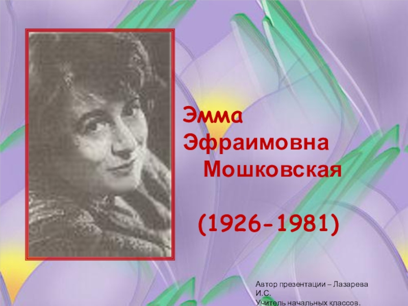 Презентация. Эмма Мошковская - советская детская писательница и поэтэсса.