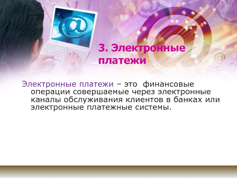 3. Электронные платежиЭлектронные платежи – это финансовые операции совершаемые через электронные каналы обслуживания клиентов в банках или