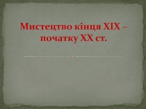 Мистецтво кінця ХІХ – початку ХХ ст