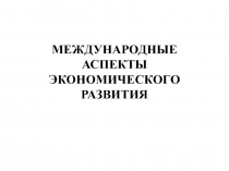 МЕЖДУНАРОДНЫЕ АСПЕКТЫ ЭКОНОМИЧЕСКОГО РАЗВИТИЯ