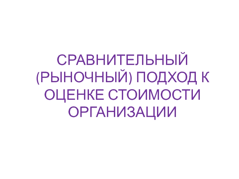 СРАВНИТЕЛЬНЫЙ (РЫНОЧНЫЙ) ПОДХОД К ОЦЕНКЕ СТОИМОСТИ ОРГАНИЗАЦИИ