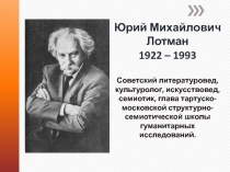 Юрий М ихайлович Лотман 1922 – 1993 Советский литературовед, культуролог,