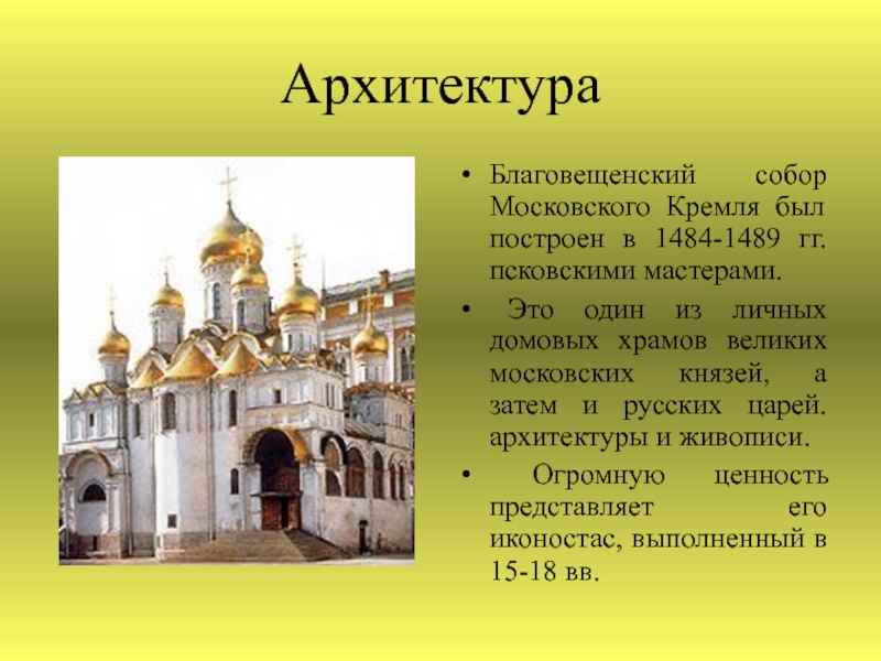 АрхитектураБлаговещенский собор Московского Кремля был построен в 1484-1489 гг. псковскими мастерами. Это один из личных домовых храмов