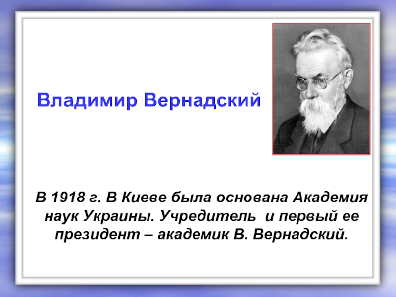 В 1918 г. В Киеве была основана Академия наук Украины. Учредитель и первый ее президент – академик