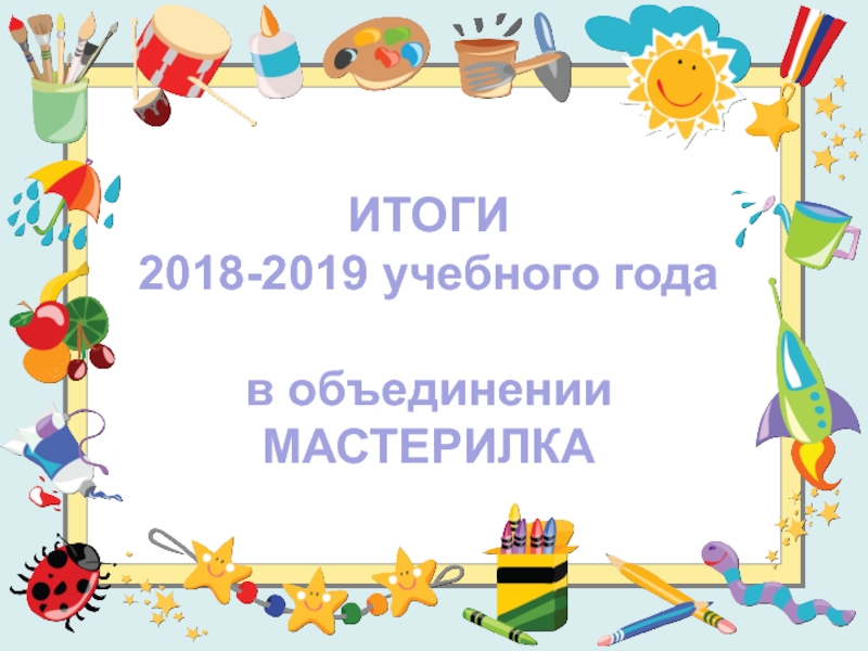 ИТОГИ
2018-2019 учебного года
в объединении
МАСТЕРИЛКА