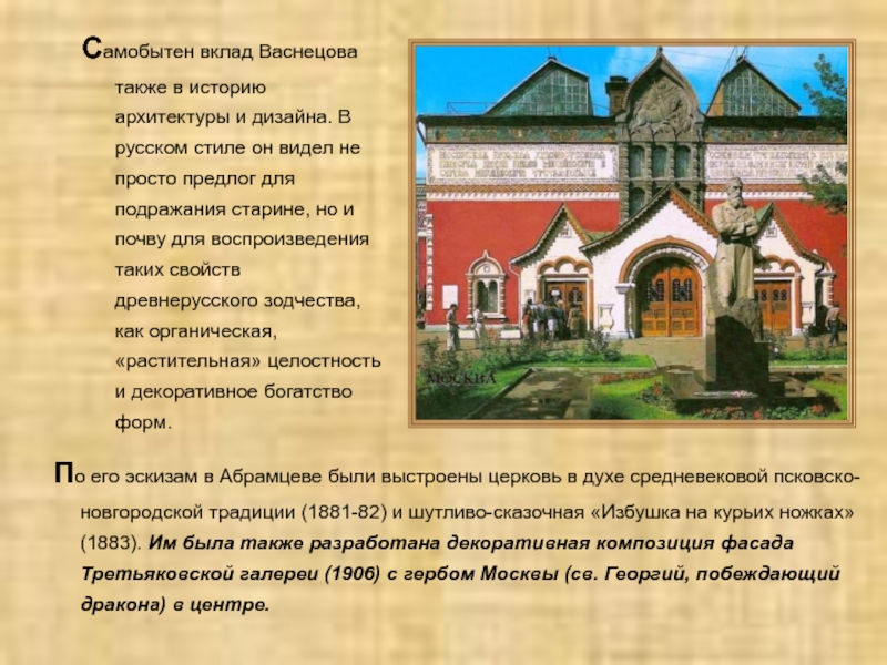 Самобытен вклад Васнецова также в историю архитектуры и дизайна. В русском стиле он видел не просто предлог