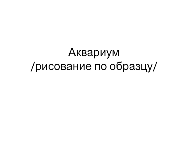 Презентация Аквариум - рисование по образцу