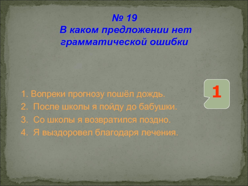 1. Вопреки прогнозу пошёл дождь. 2. После школы я пойду до бабушки. 3. Со школы я возвратился