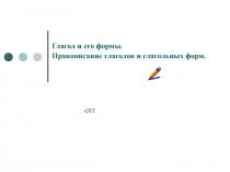 Глагол и его формы.
Правописание глаголов и глагольных форм.
схт