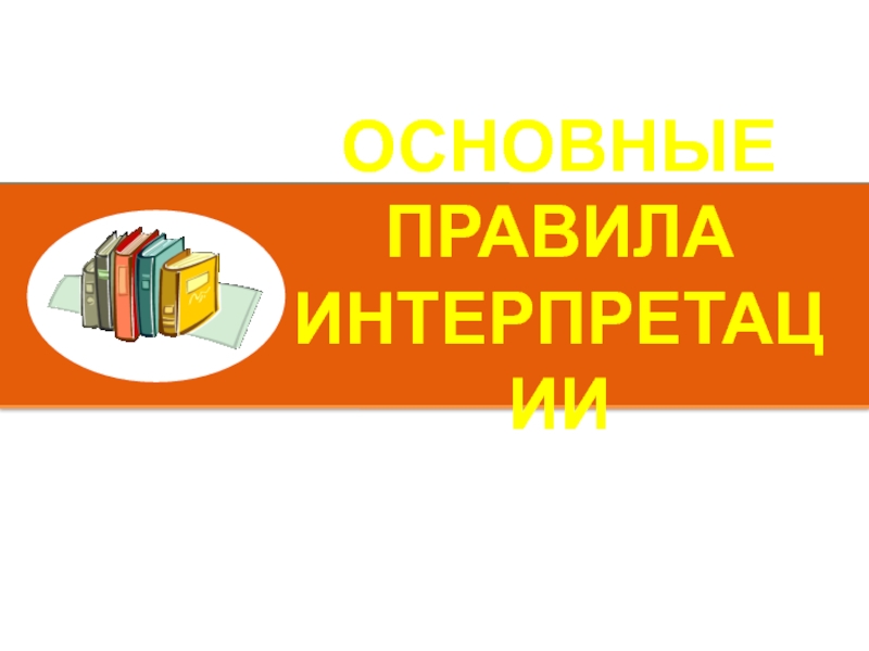 Презентация ОСНОВНЫЕ ПРАВИЛА ИНТЕРПРЕТАЦИИ