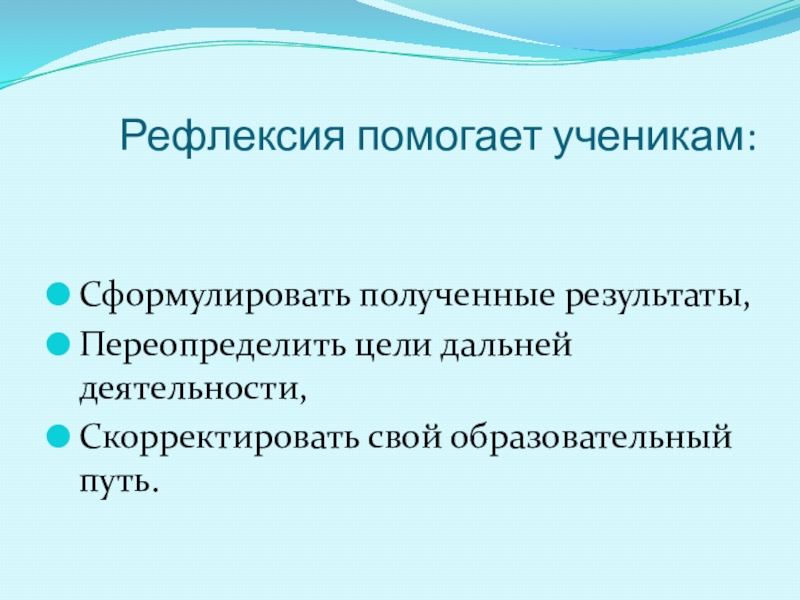 Рефлексия помогает ученикам:Сформулировать полученные результаты,Переопределить цели дальней деятельности,Скорректировать свой образовательный путь.