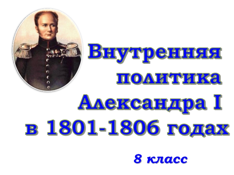 Презентация Внутренняя политика Александра I в 1801-1806 годах