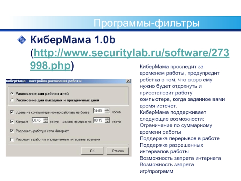 Программы-фильтрыКиберМама 1.0b (http://www.securitylab.ru/software/273998.php) КиберМама проследит за временем работы, предупредит ребенка о том, что скоро ему нужно будет отдохнуть