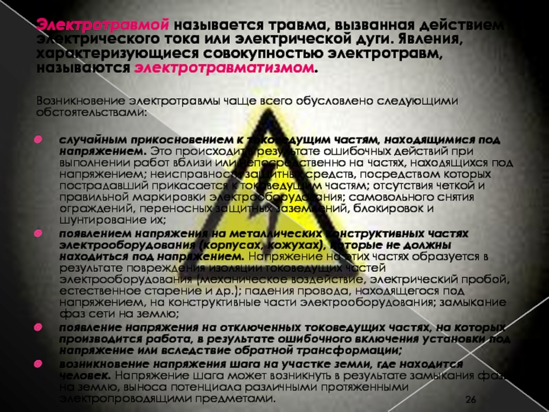 ЭЛЕКТРОБЕЗОПАСНОСТЬ в электроэнергетике и электротехнике Преподаватель: к.т.н., Электротравмой называется травма, вызванная действием электрического тока или электрической дуги. Явления, Электротравмой называется травма, вызванная действием электрического тока или электрической дуги. Явления, характеризующиеся совокупностью электротравм, называются электротравматизмом.Возникновение электротравмы