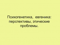 Психогенетика, евгеника: перспективы, этические проблемы