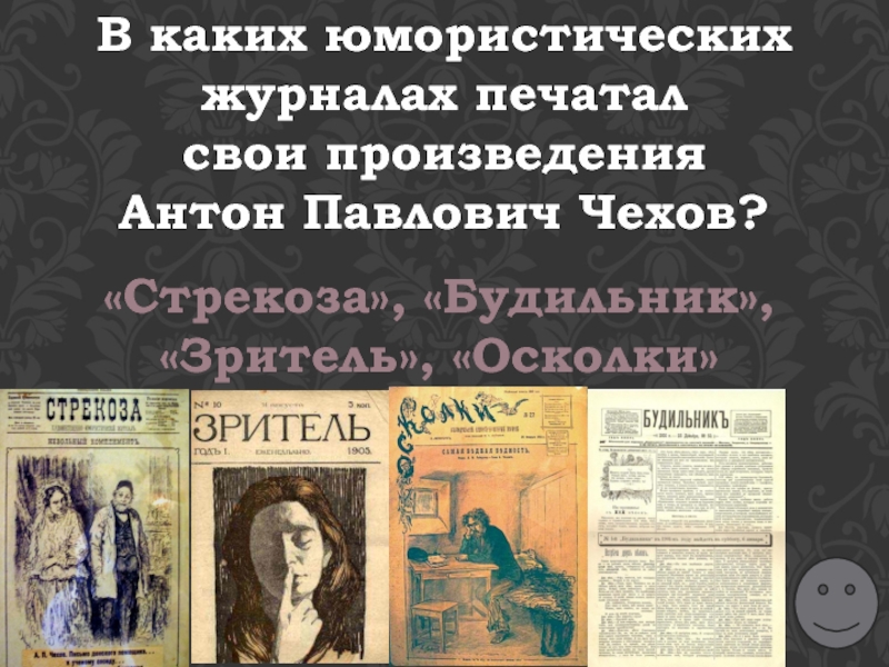В каких юмористических журналах печатал свои произведения Антон Павлович Чехов?«Стрекоза», «Будильник», «Зритель», «Осколки»