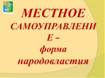 МЕСТНОЕ
САМОУПРАВЛЕНИЕ –
форма народовластия