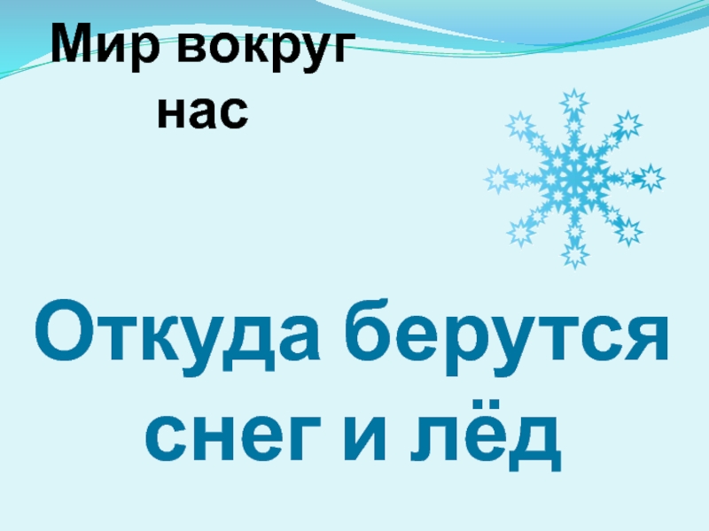 Презентация лед 1 класс. Откуда берутся снег и лед. Откуда берется снег. Откуда берётся снег и лёд 2 класс окружающий мир. Окружающий мир 2 класс ответы на вопросы;откуда берутся снег и лед.