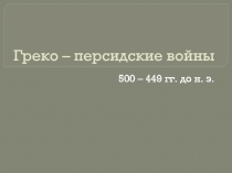 Греко – персидские войны 500 – 449 гг. до н. э.