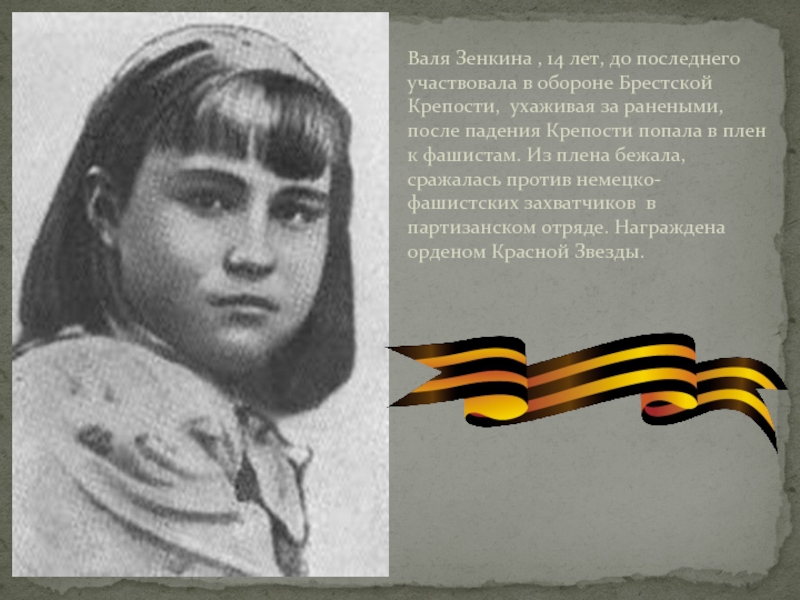 Валя Зенкина , 14 лет, до последнего участвовала в обороне Брестской Крепости, ухаживая за ранеными, после падения