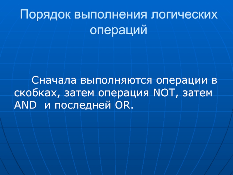 Сначала операции. Операция not. Сначала выполняется логическая операция not, далее and, затем or.. При выполнении логической операции не затем или затем нет.