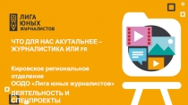 ЧТО ДЛЯ НАС АКУТАЛЬНЕЕ – ЖУРНАЛИСТИКА ИЛИ PR
Кировское региональное отделение