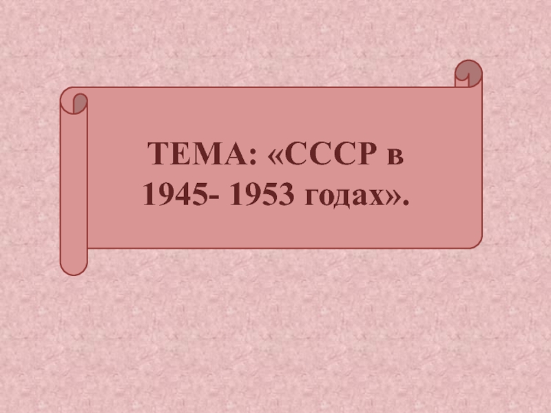 ТЕМА: СССР в 1945- 1953 годах
