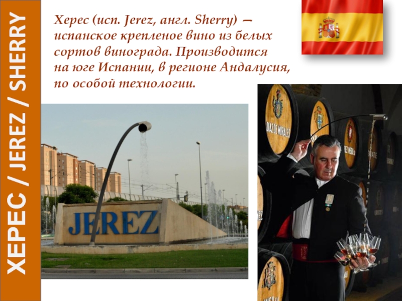 ХЕРЕС / JEREZ / SHERRY
Херес (исп.  Jerez, англ. Sherry ) — испанское крепленое