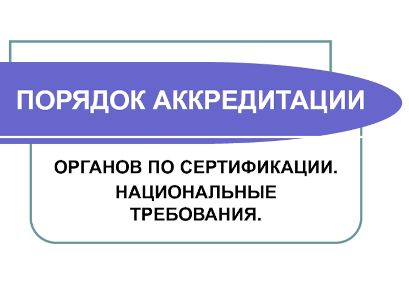 ПОРЯДОК АККРЕДИТАЦИИ ОРГАНОВ ПО СЕРТИФИКАЦИИ. НАЦИОНАЛЬНЫЕ ТРЕБОВАНИЯ.