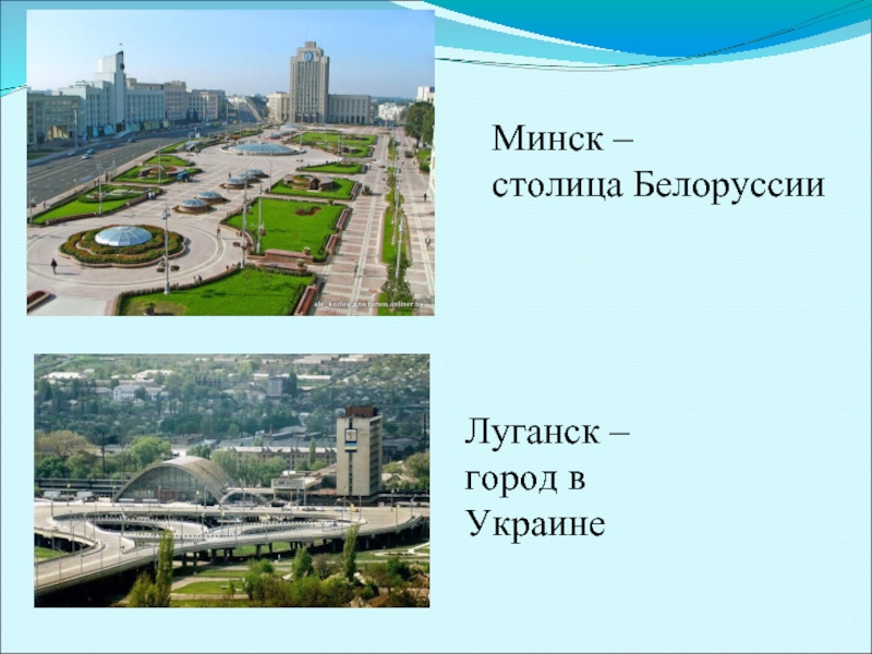 Луганск – город в УкраинеМинск – столица Белоруссии