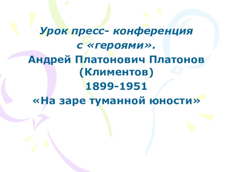 Презентация Урок пресс- конференция  с героями. Андрей Платонович Платонов (Климентов) 1899-1951 На заре туманной юности