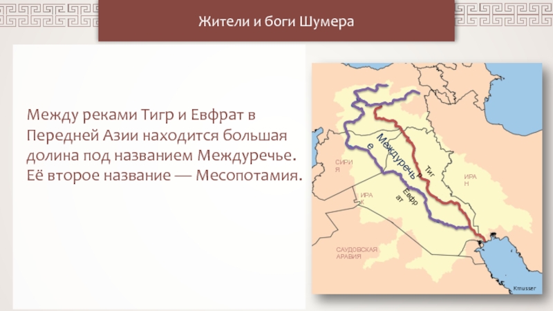 Презентация ИРАК
СИРИЯ
ИРАН
САУДОВСКАЯ АРАВИЯ
Kmusser
Жители и боги Шумера
Между реками