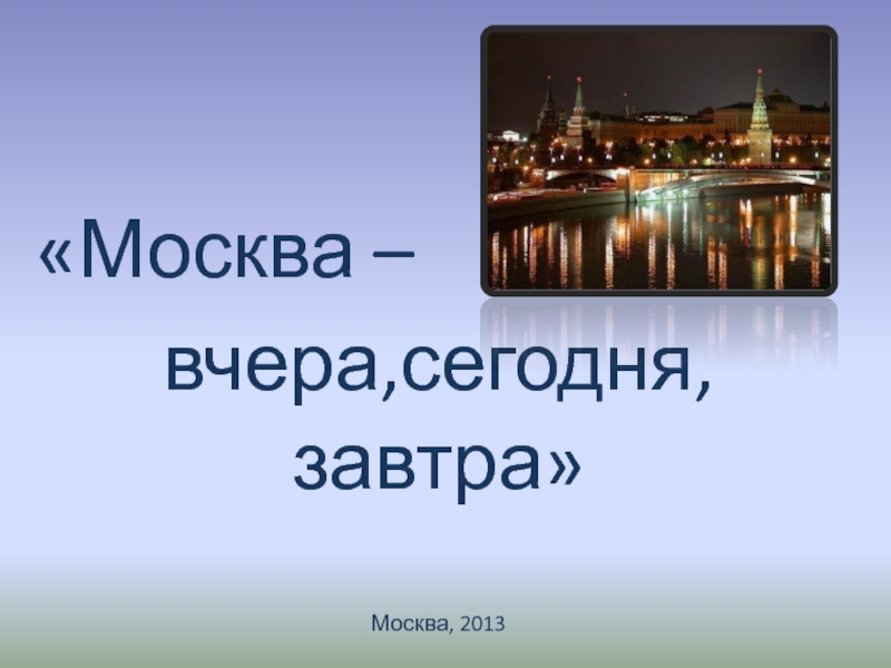 Презентация Москва –  вчера,сегодня,завтра