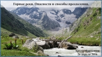 Горные реки. Опасности и способы преодоления.
Артем Мартьянов
26 апреля 2016