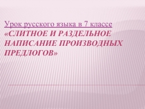 Урок русского языка в 7 классе «Слитное и раздельное написание производных предлогов»