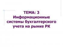 ТЕМА: 3 Информационные системы бухгалтерского учета на рынке РК