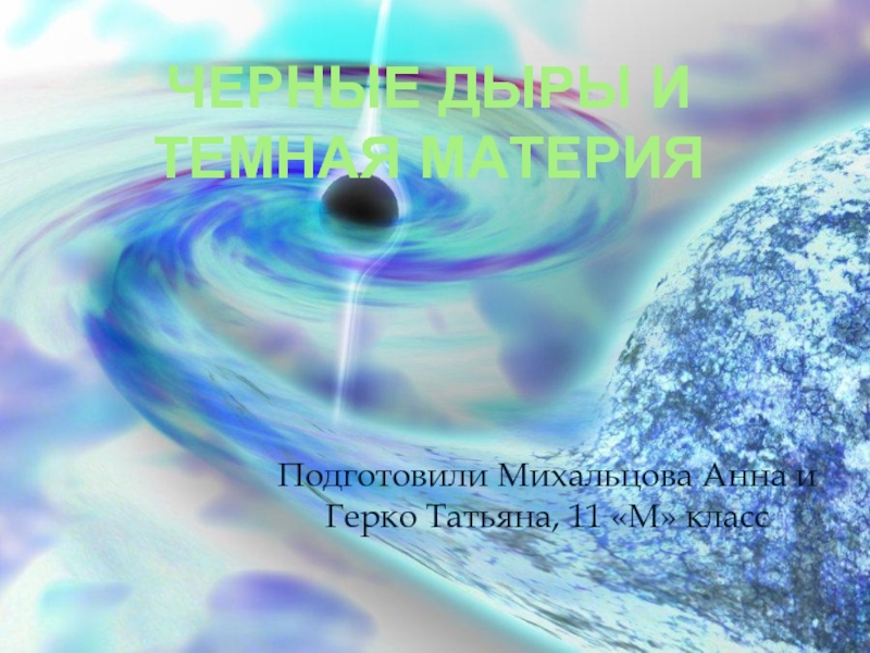 Черные дыры и темная материяПодготовили Михальцова Анна и Герко Татьяна, 11 «М» класс