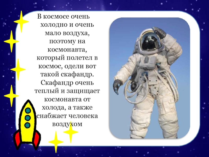 В космосе очень холодно и очень мало воздуха, поэтому на космонавта, который полетел в космос, одели вот