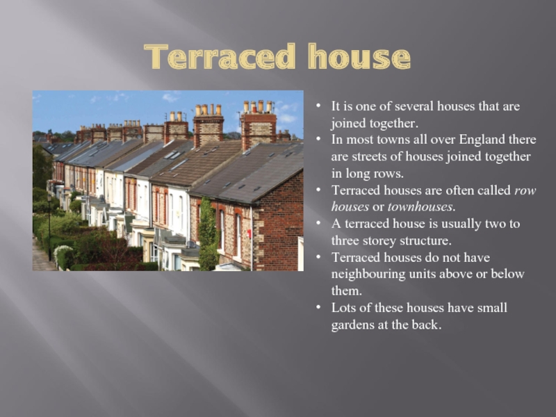 Terraced houseIt is one of several houses that are joined together.In most towns all over England there