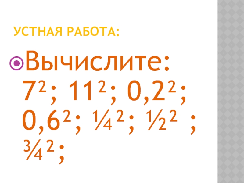 Устная работа:Вычислите: 7²; 11²; 0,2²; 0,6²; ¼²; ½² ; ¾²;