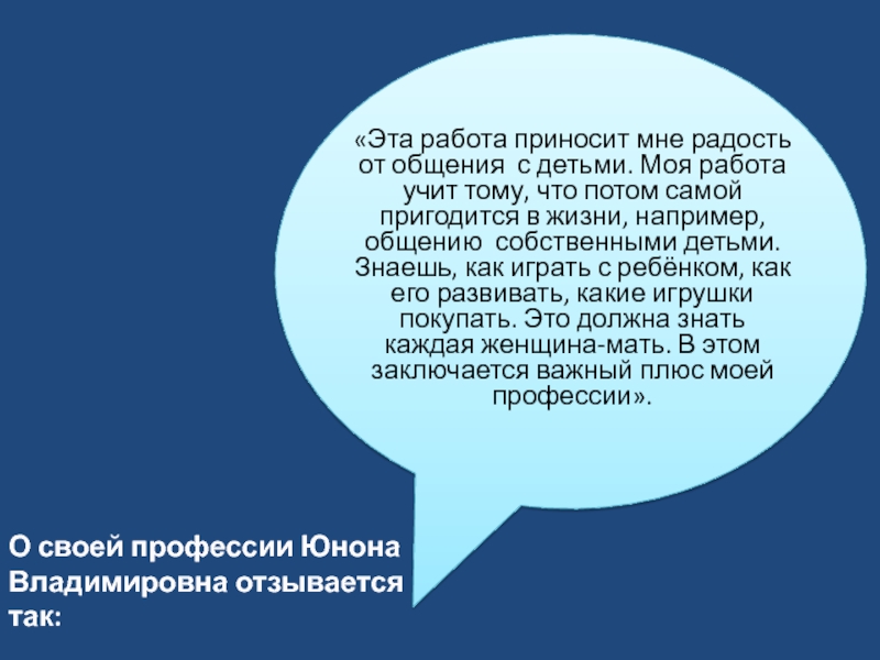 О своей профессии Юнона Владимировна отзывается так: «Эта работа приносит мне радость от общения с детьми. Моя