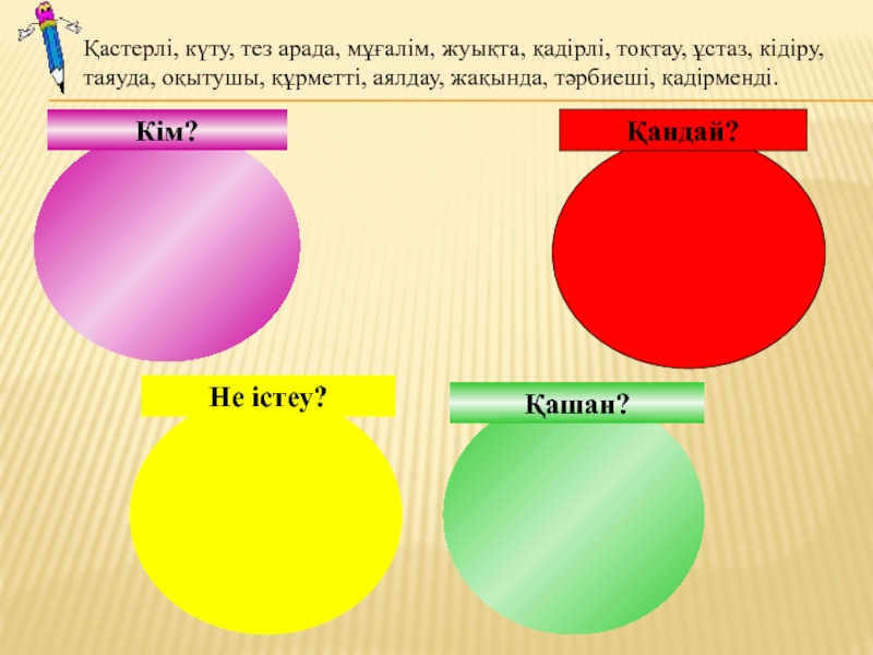 Қашан?Кім?Не істеу?Қандай?Қастерлі, күту, тез арада, мұғалім, жуықта, қадірлі, тоқтау, ұстаз, кідіру, таяуда, оқытушы, құрметті, аялдау, жақында, тәрбиеші,